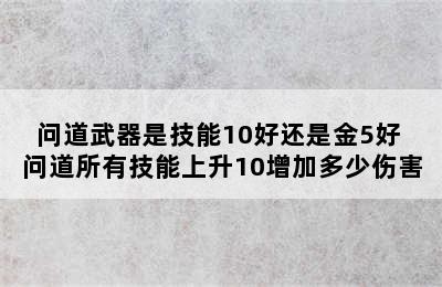 问道武器是技能10好还是金5好 问道所有技能上升10增加多少伤害